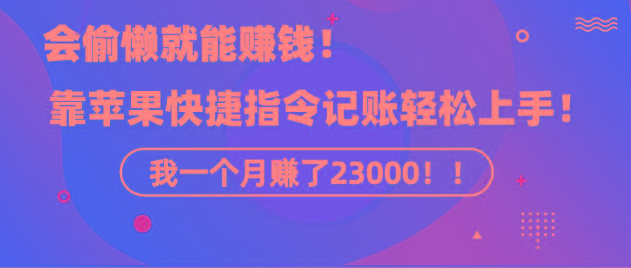 《会偷懒就能赚钱！靠苹果快捷指令自动记账轻松上手，一个月变现23000！》-彼飞网创