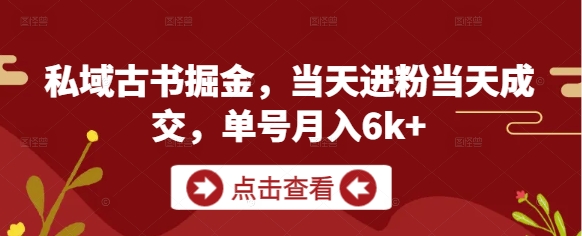 私域古书掘金，当天进粉当天成交，单号月入6k+-彼飞网创