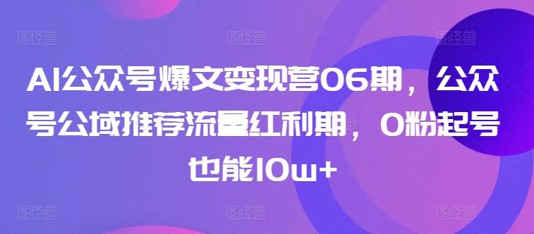 AI公众号爆文变现营06期，公众号公域推荐流量红利期，0粉起号也能10w+-彼飞网创