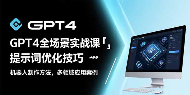 GPT4全场景实战课：提示词优化技巧，机器人制作方法，多领域应用案例-彼飞网创
