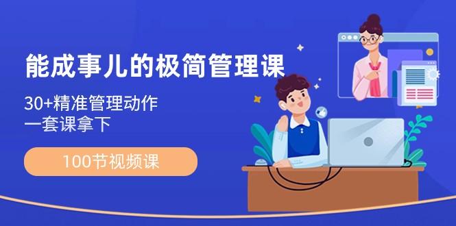 能成事儿极简管理课：100节视频课，30+精准管理动作，一套课拿下-彼飞网创