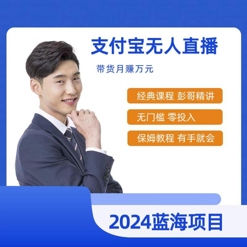 最新支付宝无人直播课程，2024年最稳项目，保姆教程，小白轻松上手日入500+-彼飞网创