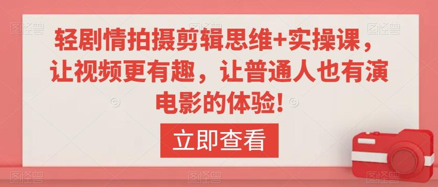 轻剧情拍摄剪辑思维+实操课，让视频更有趣，让普通人也有演电影的体验!-彼飞网创