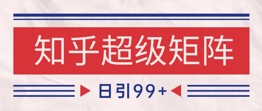 知乎超级矩阵玩法引流高质量精准粉SEO覆盖 日变现4000+-彼飞网创