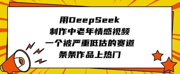 用DeepSeek制作中老年情感视频，一个被严重低估的赛道，条条作品上热门-彼飞网创