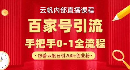 【云帆内部直播课】百家号高效引流 ，单号单日引300+精准创业粉，一分钟一条原创素材，引爆你的私域流量-彼飞网创
