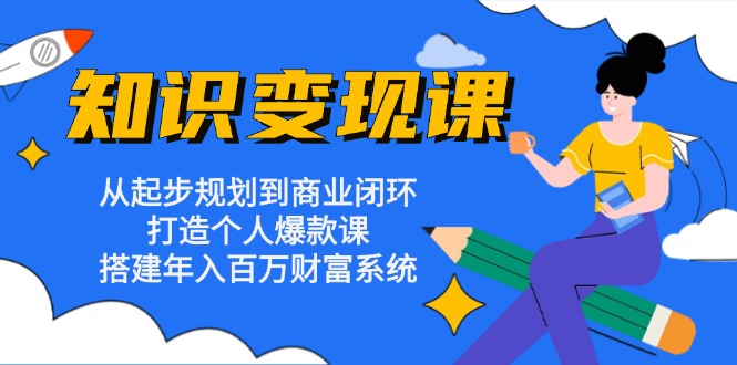 知识变现课：从起步规划到商业闭环 打造个人爆款课 搭建年入百万财富系统-彼飞网创
