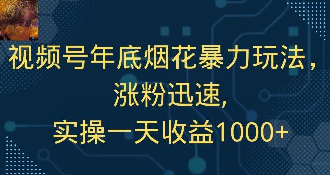 视频号年底烟花暴力玩法，涨粉迅速,实操一天收益1000+-彼飞网创