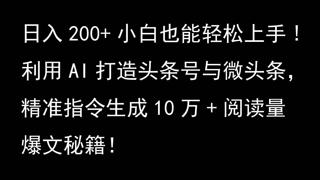 利用AI打造头条号与微头条，精准指令生成10万+阅读量爆文秘籍！日入200+小白也能轻…-彼飞网创