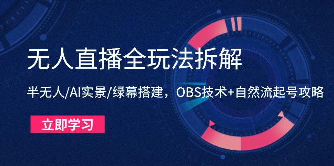 无人直播全玩法拆解：半无人/AI实景/绿幕搭建，OBS技术+自然流起号攻略-彼飞网创