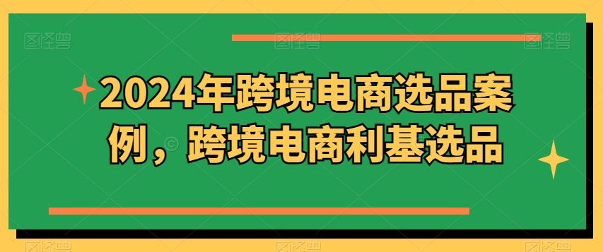2024年跨境电商选品案例，跨境电商利基选品(更新)-彼飞网创