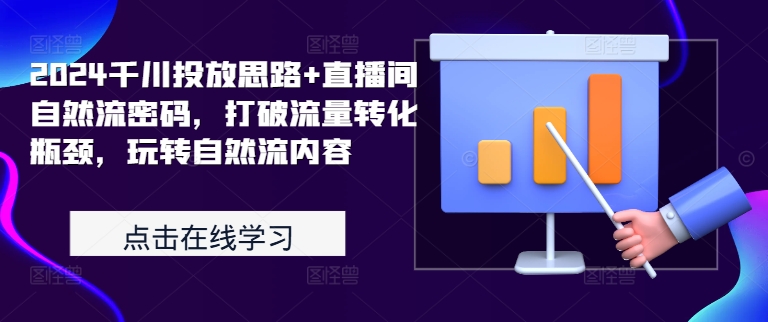 2024千川投放思路+直播间自然流密码，打破流量转化瓶颈，玩转自然流内容-彼飞网创