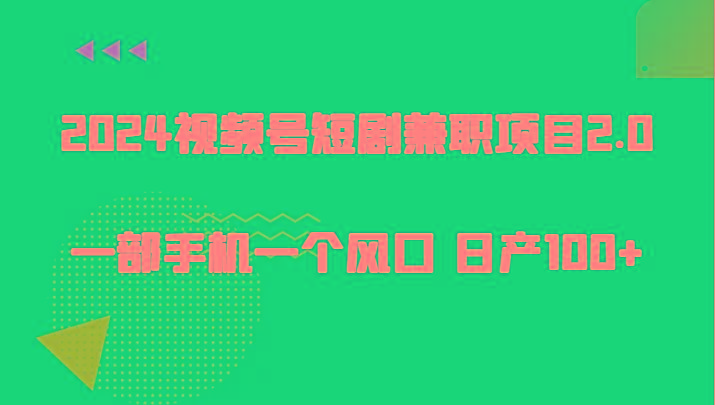 2024视频号短剧兼职项目2.0、一部手机一个风口 日产100+-彼飞网创