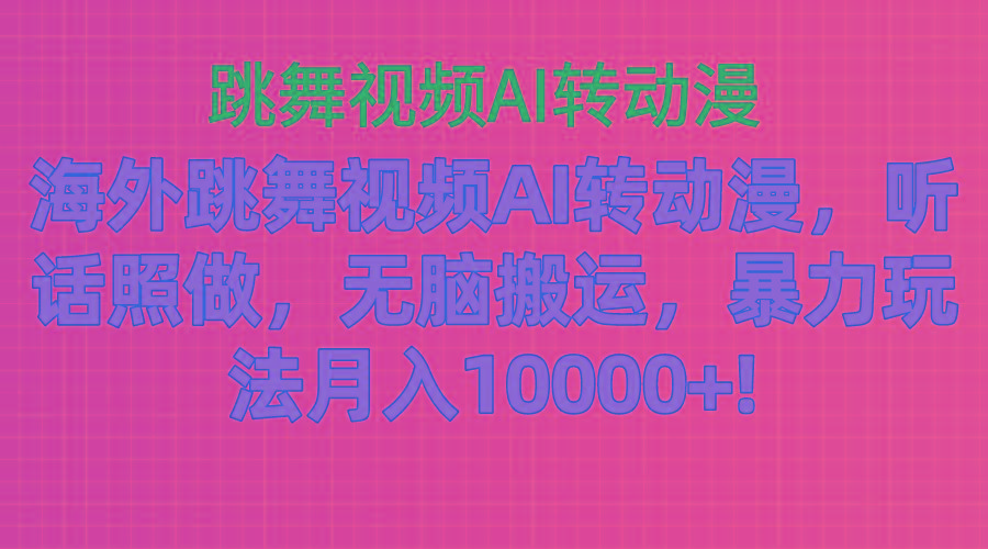 海外跳舞视频AI转动漫，听话照做，无脑搬运，暴力玩法 月入10000+-彼飞网创