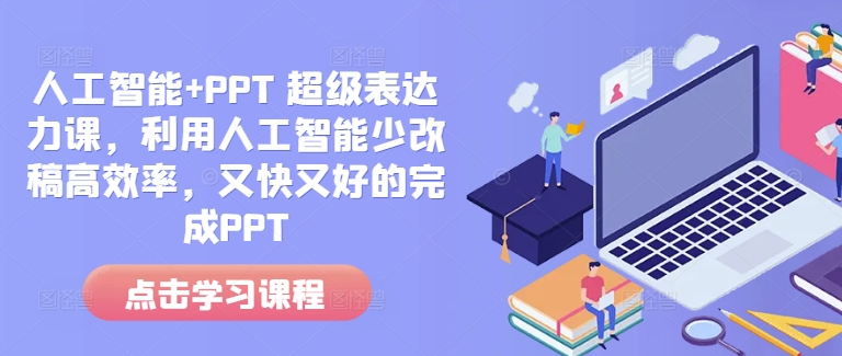 人工智能+PPT 超级表达力课，利用人工智能少改稿高效率，又快又好的完成PPT-彼飞网创