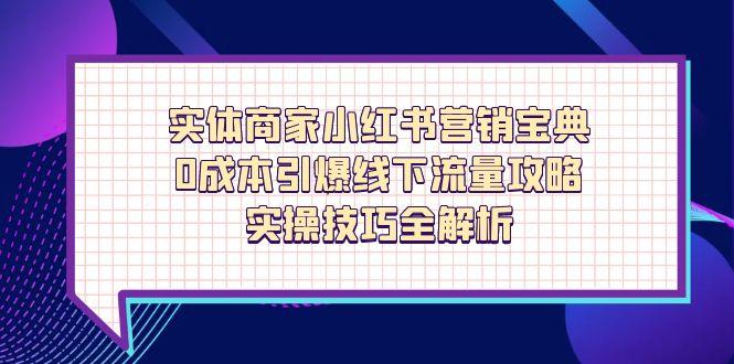 实体商家小红书营销宝典，0成本引爆线下流量攻略，实操技巧全解析-彼飞网创