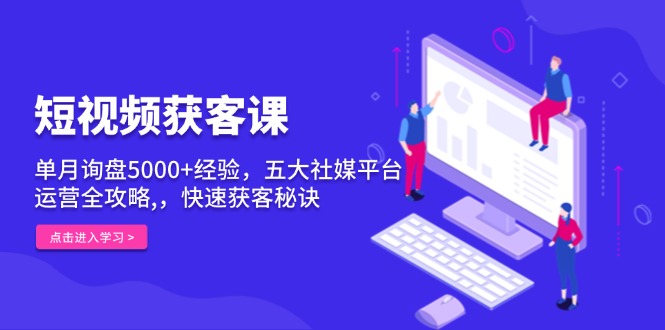 短视频获客课，单月询盘5000+经验，五大社媒平台运营全攻略,，快速获客…-彼飞网创
