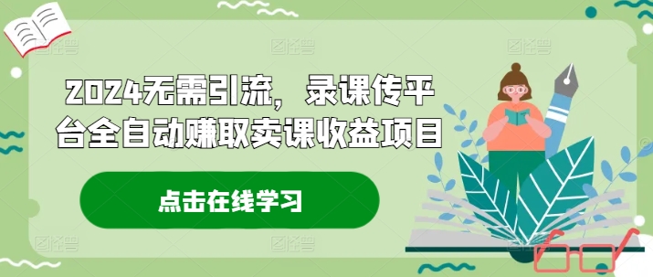 2024无需引流，录课传平台全自动赚取卖课收益项目-彼飞网创
