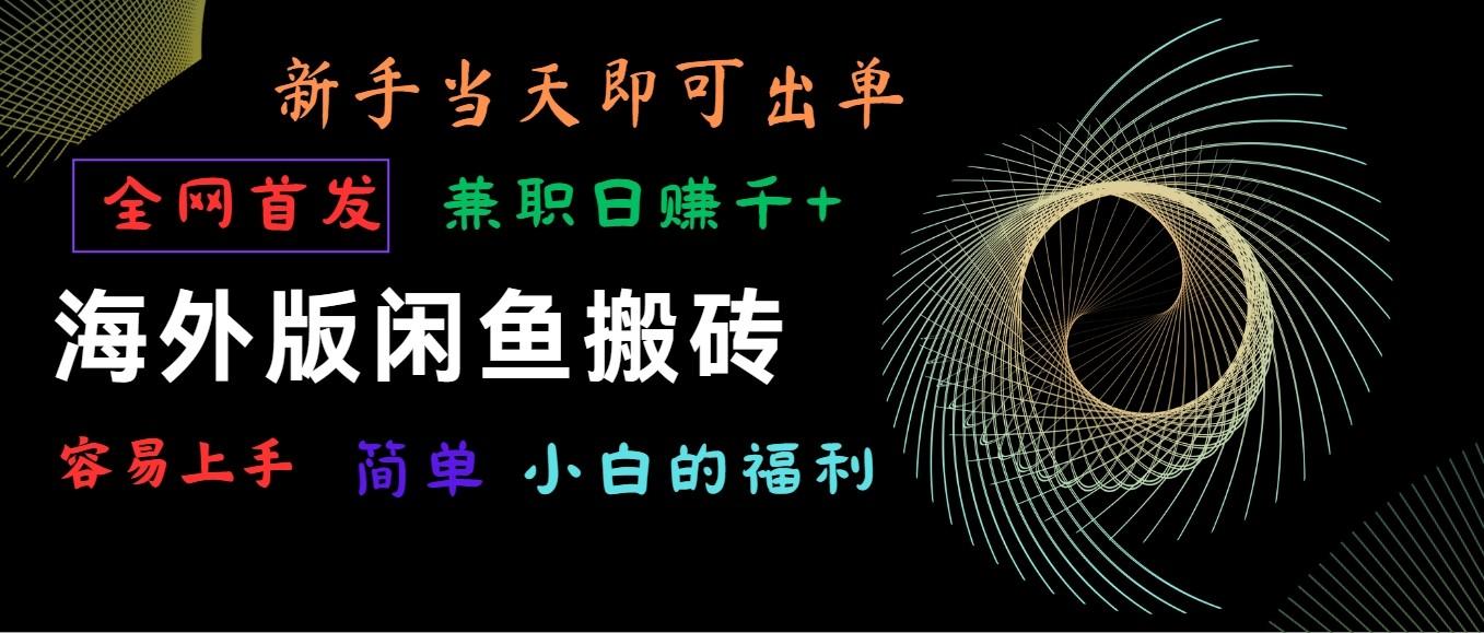 海外版闲鱼搬砖项目，全网首发，容易上手，小白当天即可出单，兼职日赚1000+-彼飞网创