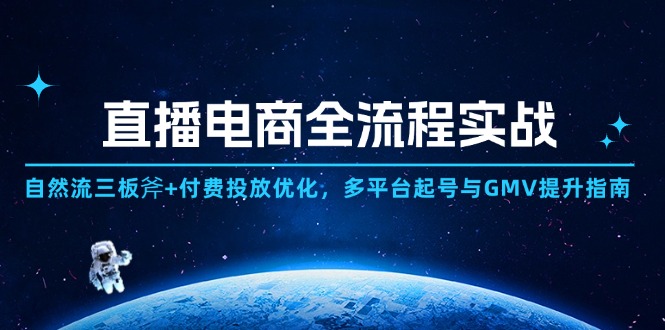 直播电商全流程实战：自然流三板斧+付费投放优化,多平台起号与GMV提升指南-彼飞网创