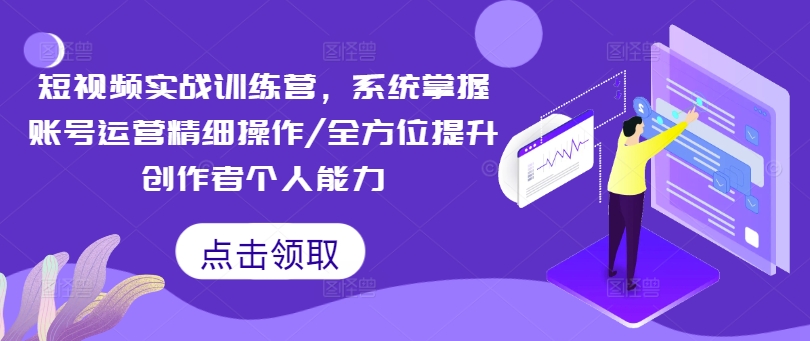 短视频实战训练营，系统掌握账号运营精细操作/全方位提升创作者个人能力-彼飞网创