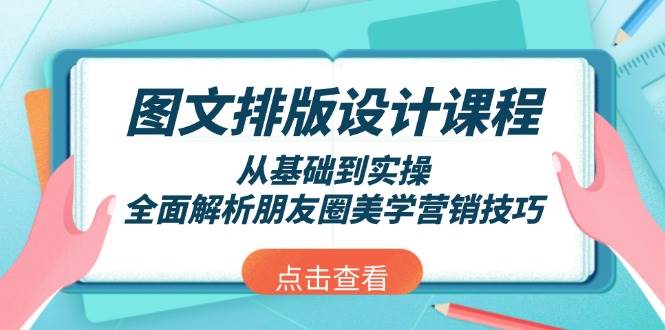 图文排版设计课程，从基础到实操，全面解析朋友圈美学营销技巧-彼飞网创