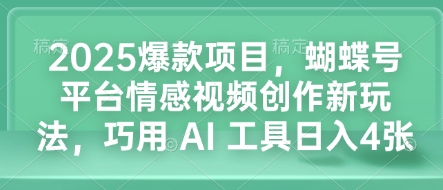 2025爆款项目，蝴蝶号平台情感视频创作新玩法，巧用 AI 工具日入4张-彼飞网创