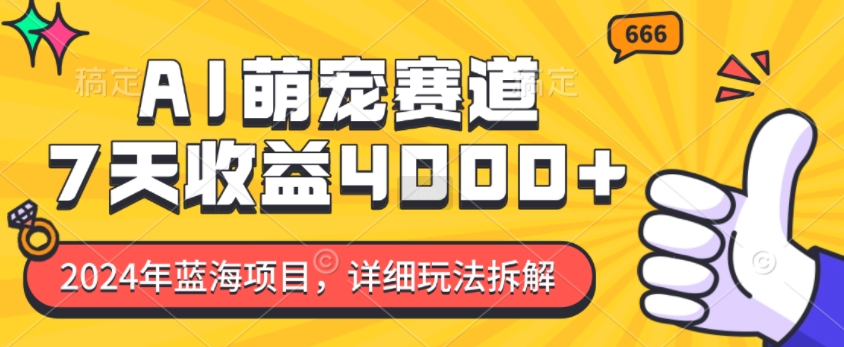2024年蓝海项目，AI萌宠赛道，7天收益4k，详细玩法拆解-彼飞网创