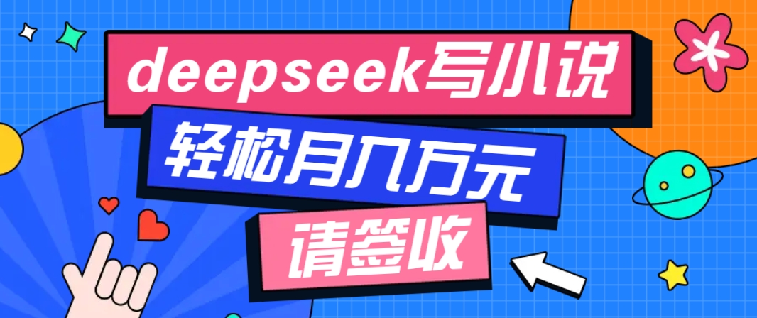 利用Deepseek写小说，零门槛AI小说创作全攻略，新手也能轻松学会提升收入-彼飞网创