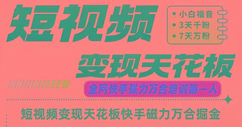 快手磁力万合短视频变现天花板+7天W粉号操作SOP-彼飞网创