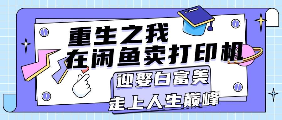 重生之我在闲鱼卖打印机，月入过万，迎娶白富美，走上人生巅峰-彼飞网创