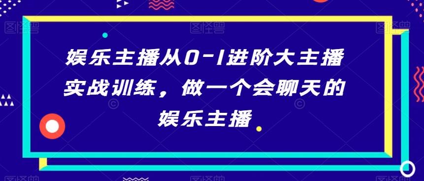 娱乐主播从0-1进阶大主播实战训练，做一个会聊天的娱乐主播-彼飞网创