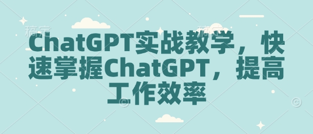 ChatGPT实战教学，快速掌握ChatGPT，提高工作效率-彼飞网创