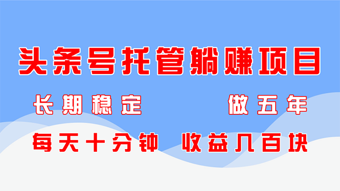 头条号托管躺赚项目，长期稳定，可做五年，每天十分钟，收益几百块-彼飞网创
