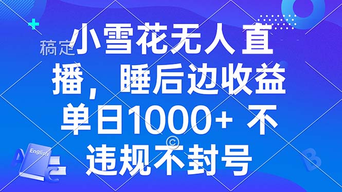 小雪花无人直播 睡后收益单日1000+ 零粉丝新号开播 不违规 看完就会-彼飞网创