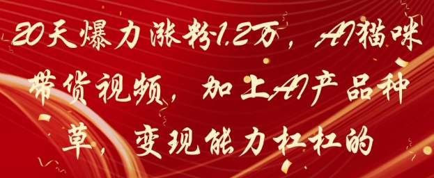20天爆力涨粉1.2W，AI猫咪带货视频，加上AI产品种草，变现能力杠杠的-彼飞网创