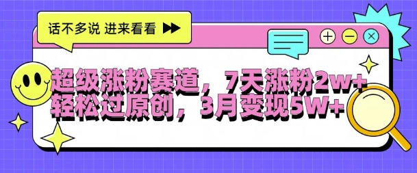 超级涨粉赛道，每天半小时，7天涨粉2W+，轻松过原创，三月变现5W+【揭秘】-彼飞网创