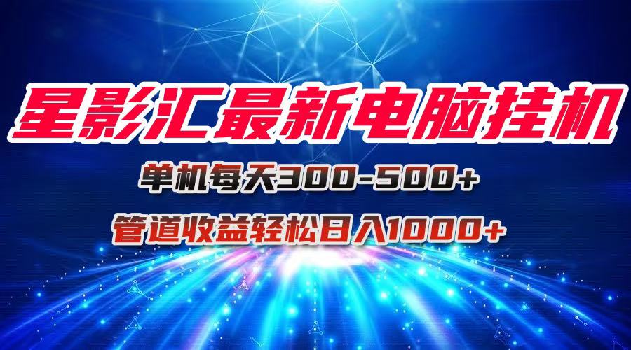 星影汇最新电脑挂机单机每天300+团队管道收益轻松日入1000+-彼飞网创
