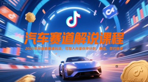 汽车赛道解说课程，2025年抖音新赛道玩法，可加入抖音伙伴计划，精选，签约独家-彼飞网创
