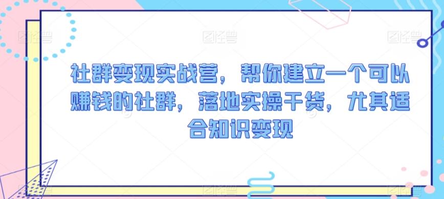 社群变现实战营，帮你建立一个可以赚钱的社群，落地实操干货，尤其适合知识变现-彼飞网创