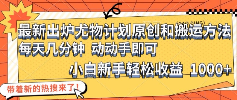 最新出炉尤物计划原创和搬运方法，简单易操作，动动手，小白新手轻松日入1000+【揭秘】-彼飞网创