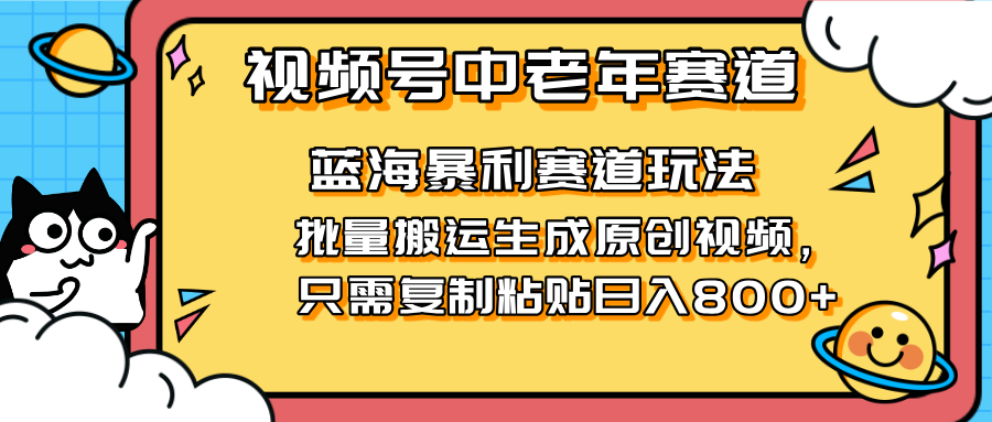 2025视频号中老年短视频蓝海暴利风口！复制粘贴搬运视频单日赚800+，无…-彼飞网创