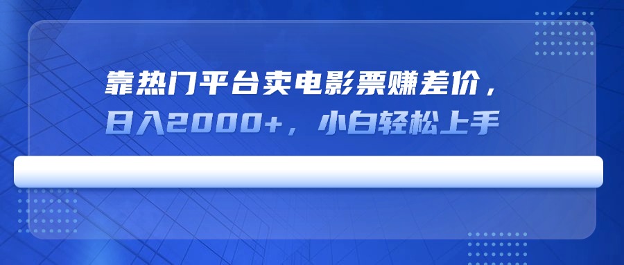 靠热门平台卖电影票赚差价，日入2000+，小白轻松上手-彼飞网创