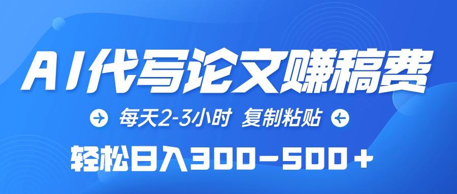 (10042期)AI代写论文赚稿费，每天2-3小时，复制粘贴，轻松日入300-500＋-彼飞网创