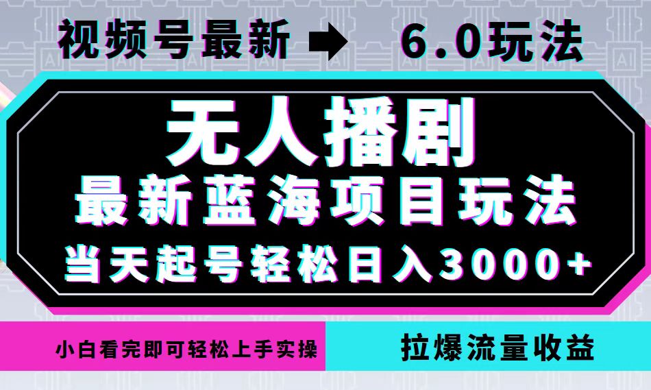 视频号最新6.0玩法，无人播剧，轻松日入3000+，最新蓝海项目，拉爆流量…-彼飞网创