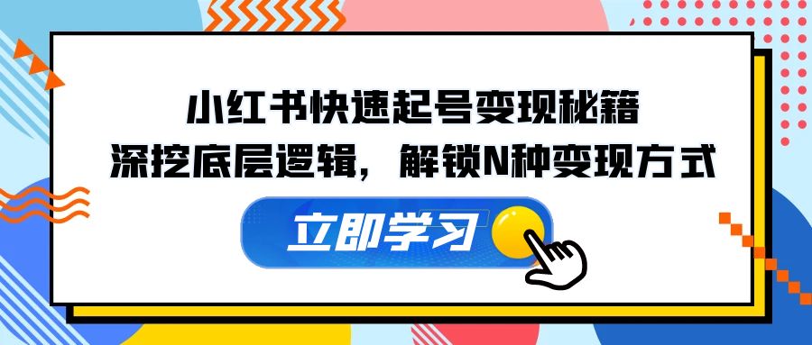 小红书快速起号变现秘籍：深挖底层逻辑，解锁N种变现方式-彼飞网创