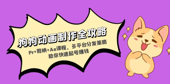 狗狗动画制作全攻略：Pr+剪映+Ae课程，多平台分发策略助你快速起号赚钱-彼飞网创