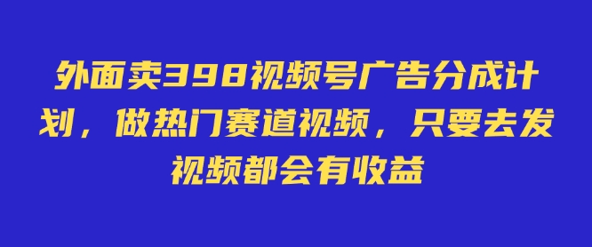 外面卖598视频号广告分成计划，不直播 不卖货 不露脸，只要去发视频都会有收益-彼飞网创