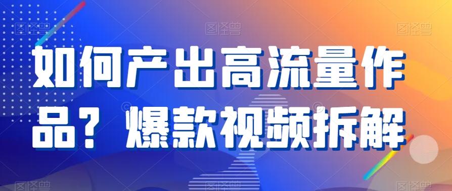 如何产出高流量作品？爆款视频拆解-彼飞网创