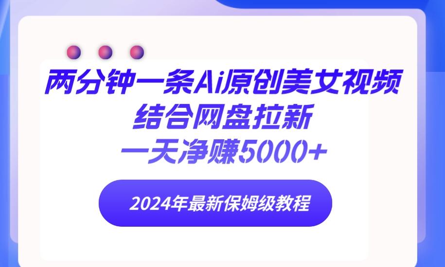 (9484期)两分钟一条Ai原创美女视频结合网盘拉新，一天净赚5000+ 24年最新保姆级教程-彼飞网创